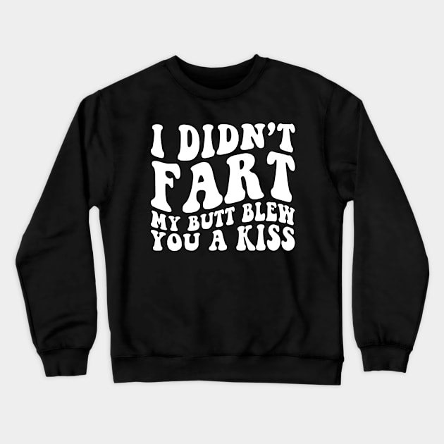 I Didnt Fart My Butt Blew You A Kiss Funny Retro Crewneck Sweatshirt by unaffectedmoor